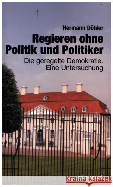 Regieren ohne Politik und Politiker : Die geregelte Demokratie. Eine Untersuchung Döhler, Hermann 9783947094530 Verlag am Park
