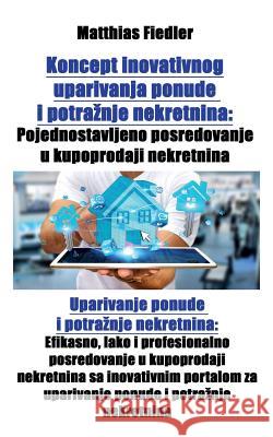 Koncept inovativnog uparivanja ponude i potraznje nekretnina: Pojednostavljeno posredovanje u kupoprodaji nekretnina: Uparivanje ponude i potraznje ne Fiedler, Matthias 9783947184699 Matthias Fiedler