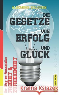 Die Gesetze von Erfolg und Glück: Ihr Weg zu finanzieller Freiheit & Zufriedenheit Goldwein, Alexander 9783947201013 M&e Books Verlag