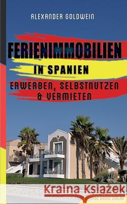 Ferienimmobilien in Spanien: Erwerben, Selbstnutzen & Vermieten Alexander Goldwein 9783947201211 M&e Books Verlag