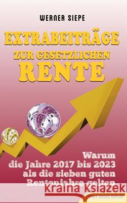 Extrabeiträge zur gesetzlichen Rente: Warum die Jahre 2017 bis 2023 als die sieben guten Rentenjahre gelten Siepe, Werner 9783947201280 M&e Books Verlag