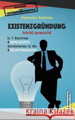 Existenzgründung leicht gemacht: In 7 Schritten erfolgreich durchstarten in die Selbständigkeit: Geschäftsmodell, Charakterliche Eignung, Recht & Steu Goldwein, Alexander 9783947201419 M&e Books Verlag