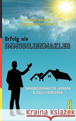 Erfolg als Immobilienmakler: Immobilienmakler werden & Geld verdienen Thomas Wagner Alexander Goldwein 9783947201594 M&e Books Verlag