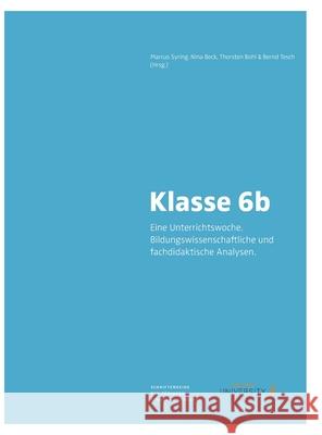 Klasse 6b.: Eine Unterrichtswoche. Bildungswissenschaftliche und fachdidaktische Analysen Thorsten Bohl Nina Beck Susanne Meissner 9783947251629