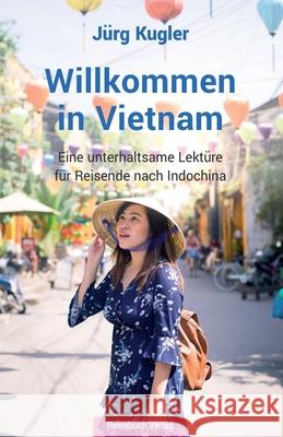 Willkommen in Vietnam: Eine unterhaltsame Lektüre für Reisende nach Indochina Jürg Kugler 9783947334186 Reisebuch Verlag