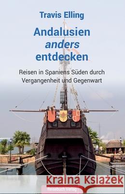 Andalusien anders entdecken: Reisen in Spaniens Süden durch Vergangenheit und Gegenwart Travis Elling 9783947334353