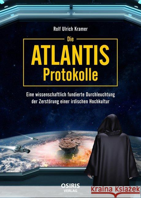 Die Atlantis-Protokolle : Eine wissenschaftlich fundierte Durchleuchtung der Zerstörung einer irdischen Hochkultur Kramer, Rolf Ulrich 9783947397204