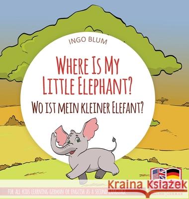 Where Is My Little Elephant? - Wo ist mein kleiner Elefant?: Bilingual children's picture book in English-German Ingo Blum Antonio Pahetti 9783947410507 Planetoh Concepts