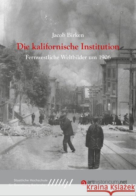 Die kalifornische Institution : Fernwestliche Weltbilder um 1906. Dissertationsschrift Birken, Jacob 9783947449286 Heidelberg University Publishing