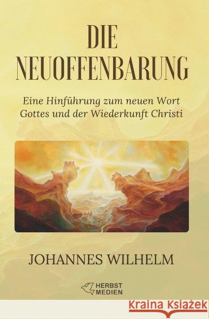 Die Neuoffenbarung : Eine Hinführung zum neuen Wort Gottes und der Wiederkunft Christi Wilhelm, Johannes 9783947465149 Herbst Medien