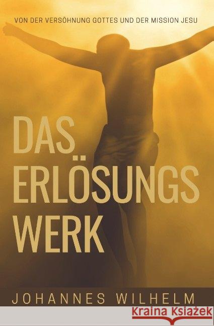 Das Erlösungswerk : Von der Versöhnung Gottes und der Mission Jesu Wilhelm, Johannes 9783947465262 Herbst Medien