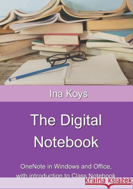The Digital Notebook: One Note in Windows and Office, with introduction to Class Notebook Ina Koys 9783947536658 Computertrainerin.de