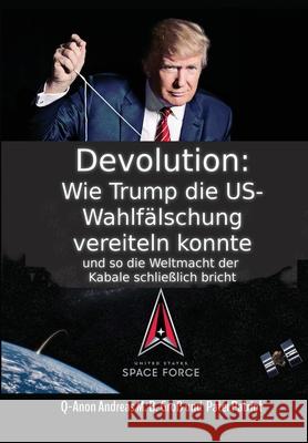 Devolution: Wie Trump die US-Wahlfälschung vereiteln konnte und so schließlich die Weltmacht der Kabale bricht Gross, Andreas 9783947982486