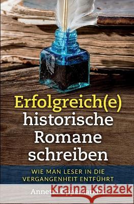 Erfolgreich(e) historische Romane schreiben: Wie man Leser in die Vergangenheit entf?hrt Annette Oppenlander 9783948100278 Oppenlander Enterprises LLC