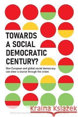 Towards a Social Democratic Century?: How European and global social democracy can chart a course through the crises Katharina Hofmann de Moura, Ania Skrzypek, Robin Wilson 9783948314194