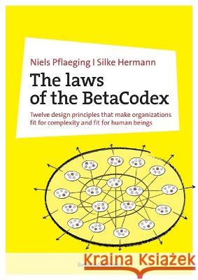 The laws of the BetaCodex: Twelve design principles that make organizations fit for complexity and fit for human beings Niels Pflaeging Silke Hermann  9783948471262 Betacodex Press