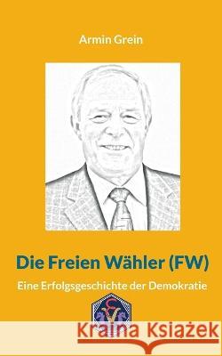 Die Freien Wahler (FW): Eine Erfolgsgeschichte der Demokratie Armin Grein Andreas Herteux  9783948621889 Erich Von Werner Verlag