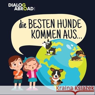 Die Besten Hunde kommen aus...: Eine weltweite Suche nach der perfekten Hunderasse Dialog Abroad Books 9783948706098 Dialog Abroad Books