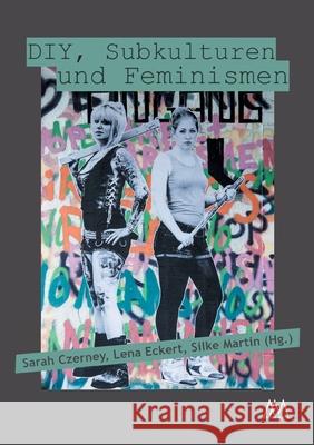 DIY, Subkulturen und Feminismen Sarah Czerney, Lena Eckert, Silke Martin 9783948731014