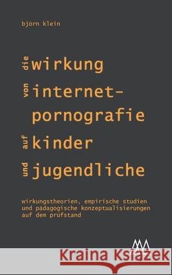 Die Wirkung von Internet-Pornografie auf Kinder und Jugendliche: Wirkungstheorien, empirische Studien und pädagogische Konzeptualisierungen auf dem Prüfstand Björn Klein 9783948731038