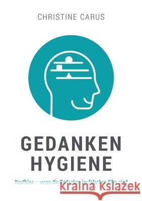 Gedankenhygiene: Kopfkino - wenn die Gedanken im falschen Film sind Christine Carus 9783948767648