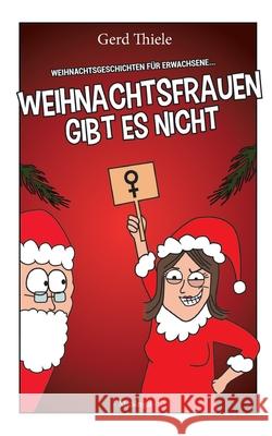 Weihnachtsfrauen gibt es nicht: Weihnachtsgeschichten für Erwachsene Thiele, Gerd 9783948870331