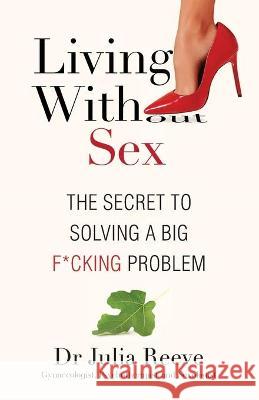 Living With Sex: The Secret to Solving a Big F*cking Problem Dr Julia Reeve 9783949140006 Dr. Julia Reeve