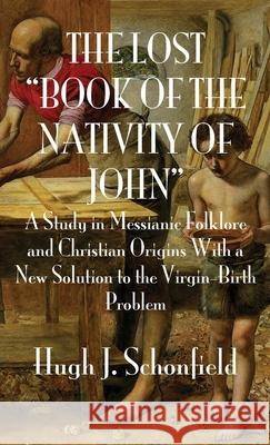 The Lost Book of the Nativity of John: A Study in Messianic Folklore and Christian Origins With a New Solution to the Virgin-Birth Problem Schonfield, Hugh J. 9783949197055 Texianer Verlag for the Hugh & Helene Schonfi