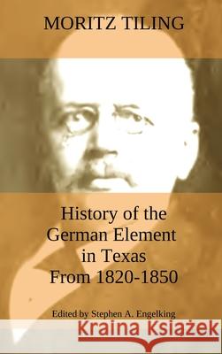 History of the German Element in Texas from 1820-1850: and Historical Sketches of the German Texas Singers' League and Houston Turnverein from 1853- 1 Moritz Tiling Stephen A. Engelking 9783949197116