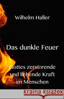 Das dunkle Feuer: Gottes zerstörende und liebende Kraft im Menschen Haller, Wilhelm 9783949197598