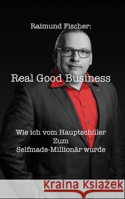 Real Good Business: Wie ich vom Hauptschüler zum Selfmade-Millionär wurde Fischer, Raimund 9783949197611 Texianer Verlag