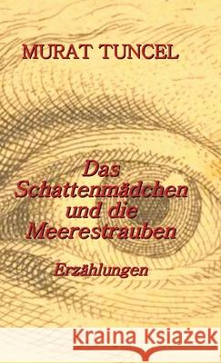 Das Schattenmädchen und die Meerestrauben: Erzählungen Tuncel, Murat 9783949197864 Texianer Verlag