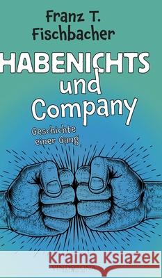 Habenichts und Company: Geschichte einer Gang Franz T Fischbacher 9783949263194 United P.C.