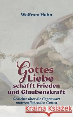 Gottes Liebe schafft Frieden und Glaubenskraft: Gedichte über die Gegenwart unseres liebenden Gottes Wolfram Hahn 9783949263323