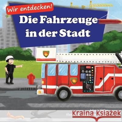Wir entdecken! Die Fahrzeuge in der Stadt: Ein Bilderbuch mit Reimen über Lastwagen und Autos für Kinder [Kinderreime, Gute-Nacht-Geschichten] Wittler, Jolas 9783949304002 Curious World Books