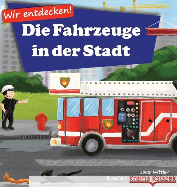 Wir entdecken! Die Fahrzeuge in der Stadt: Ein Bilderbuch mit Reimen über Lastwagen und Autos für Kinder [Kinderreime, Gute-Nacht-Geschichten] Wittler, Jolas 9783949304019 Curious World Books