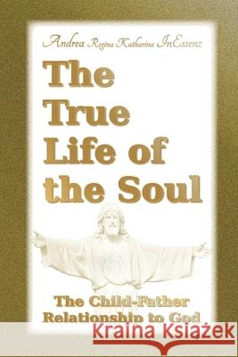 The True Life of the Soul: The Child-Father Relationship to God Vincenzo Benestante Roland H. -P Lutz Andrea Regina Katharina Inessenz 9783949324062 Edition Inessenz