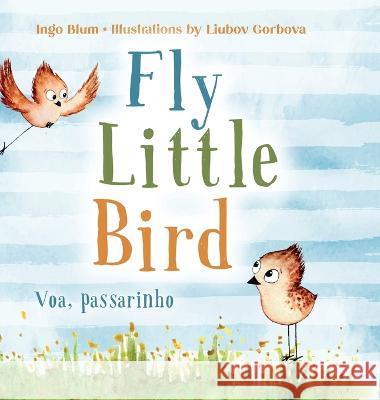Fly, Little Bird - Voa, passarinho: Bilingual Children's Picture Book in English and Portuguese Ingo Blum Liubov Gorbova Tiago Gomes 9783949514227 Planetoh Concepts