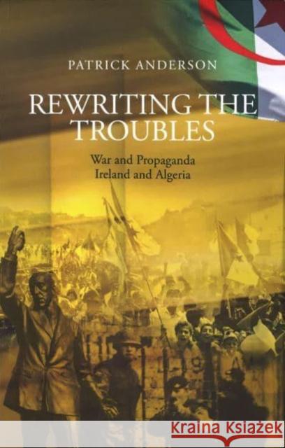 Rewriting the Troubles: War and Propaganda, Ireland and Algeria Patrick Anderson 9783949573026 Elsinor Verlag e.K.