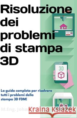 Risoluzione dei problemi di stampa 3D: La Guida completa per risolvere tutti i problemi della stampa 3D FDM! M Eng Johannes Wild 9783949804588 3dtech