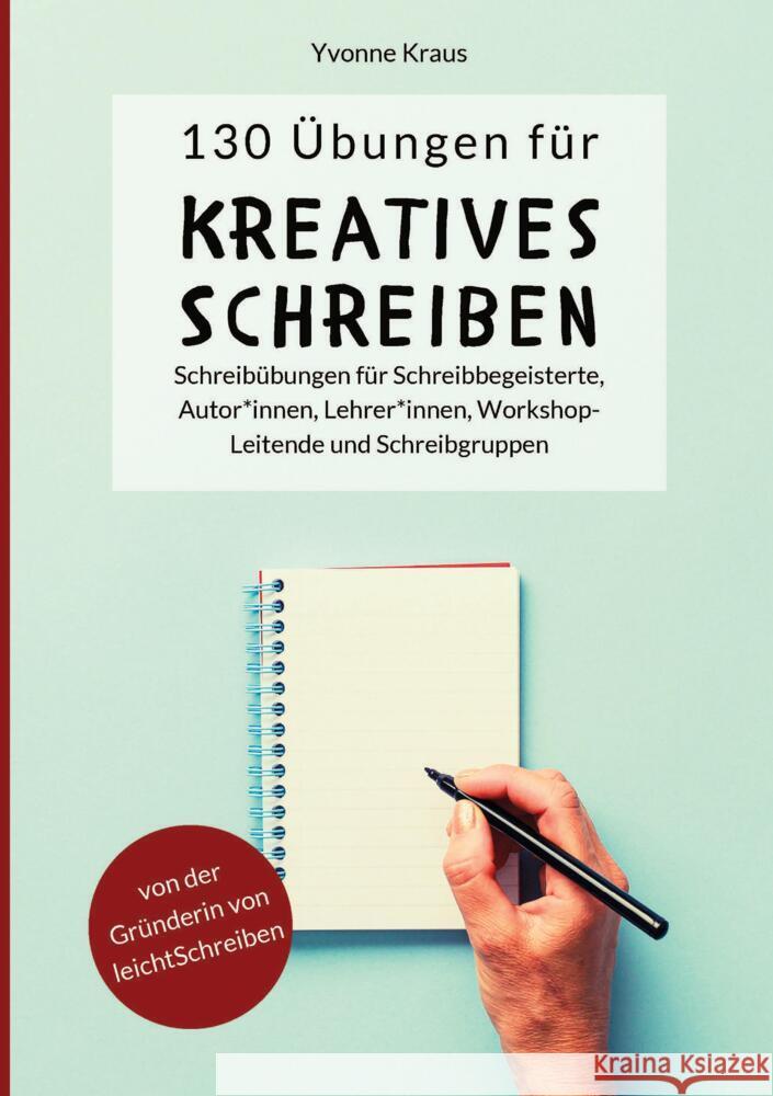 130 ?bungen f?r Kreatives Schreiben: Schreib?bungen f?r Schreibbegeisterte, Autorinnen, Autoren, Lehrerinnen, Lehrer, Workshop-Leitende und Schreibgru Yvonne Kraus 9783949854286