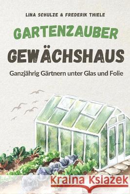 Gartenzauber Gewächshaus: Ganzjährig Gärtnern unter Glas und Folie Thiele, Frederik 9783949926310 Kleinstadt Fachbuch- Und Medienverlag