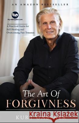 The Art Of Forgiveness: A Practical Guide for Self-Healing and Overcoming Past Traumas Kurt Gassner 9783949978098 Trendguide Capital / My- Mindguide