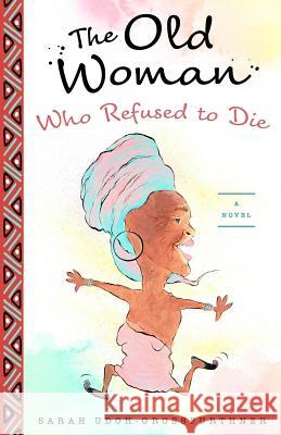The Old Woman Who Refused to Die Sarah Udoh-Grossfurthner 9783950343342 Sarah Udoh-Grossfurthner