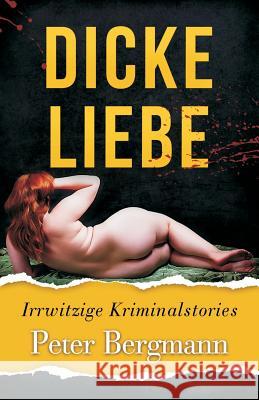 Dicke Liebe: Irrwitzige Kriminalstories Peter Bergmann 9783950380088 Peter Bergmann