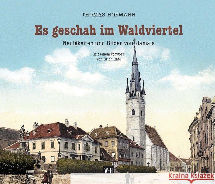 Es geschah im Waldviertel : Neuigkeiten und Bilder von damals. Vorwort: Rabl, Erich Hofmann, Thomas 9783950419962