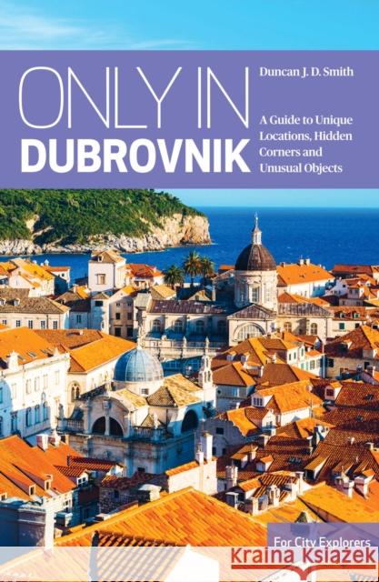 Only in Dubrovnik: A guide to unique locations, hidden corners and unusual objects Duncan J.D. Smith 9783950421880 The Urban Explorer