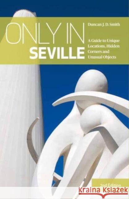 Only in Seville: A Guide to Unique Locations, Hidden Corners and Unusual Objects Duncan J.D. Smith 9783950421897 The Urban Explorer