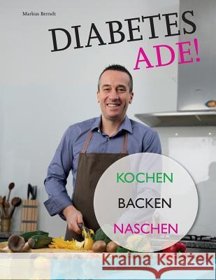 Diabetes Ade!: Kochen Backen Naschen Markus Berndt 9783950424539