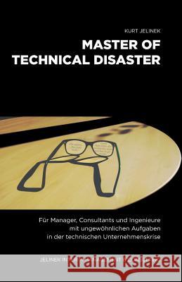 Master of technical Disaster: Für Manager, Consultants und Ingenieure mit ungewöhnlichen Aufgaben in der technischen Unternehmenskrise Jelinek, Kurt 9783950433203 Kurt Jelinek